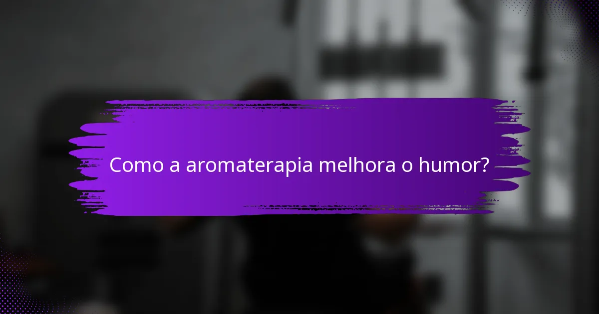 Como a aromaterapia melhora o humor?