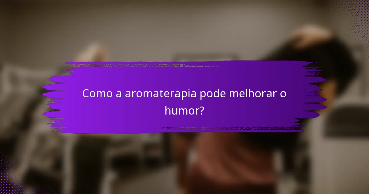 Como a aromaterapia pode melhorar o humor?