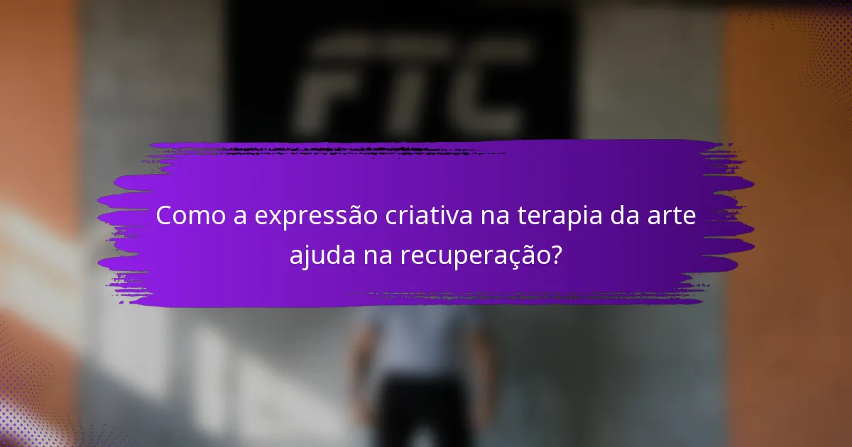 Como a expressão criativa na terapia da arte ajuda na recuperação?