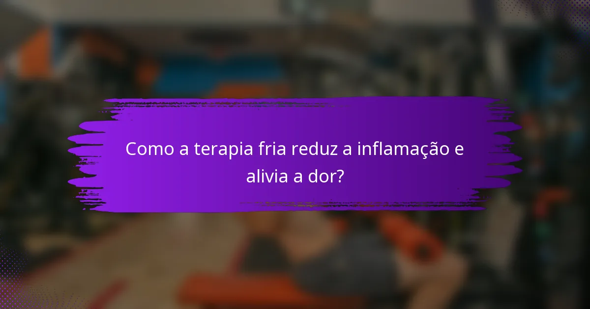 Como a terapia fria reduz a inflamação e alivia a dor?