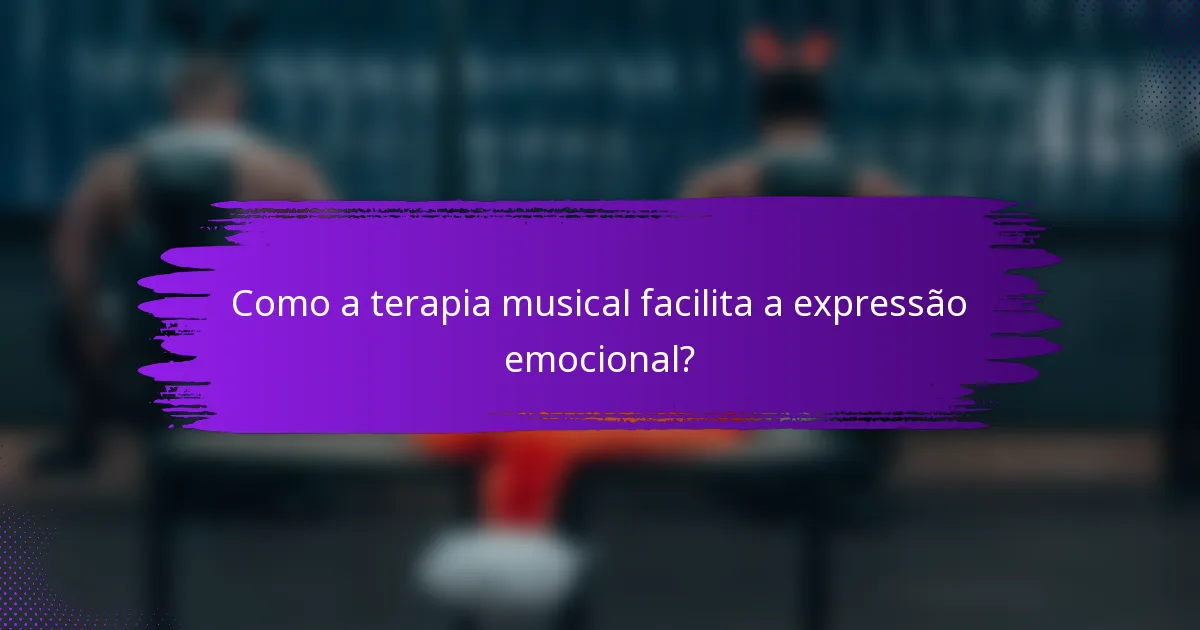 Como a terapia musical facilita a expressão emocional?