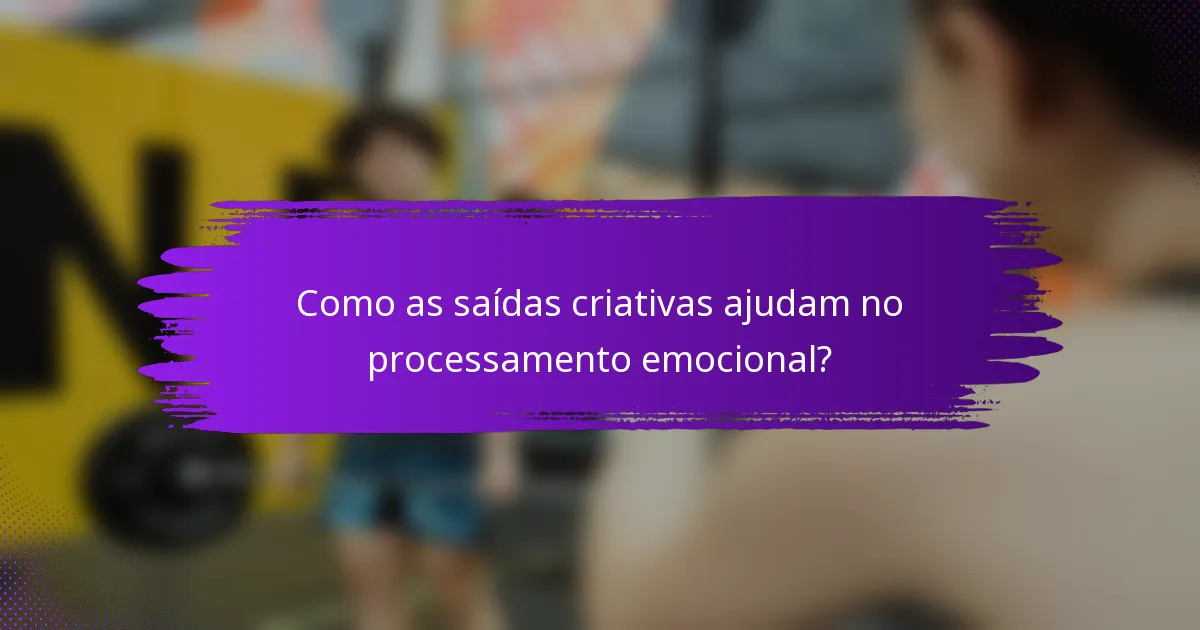 Como as saídas criativas ajudam no processamento emocional?
