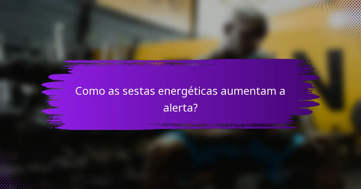 Como as sestas energéticas aumentam a alerta?