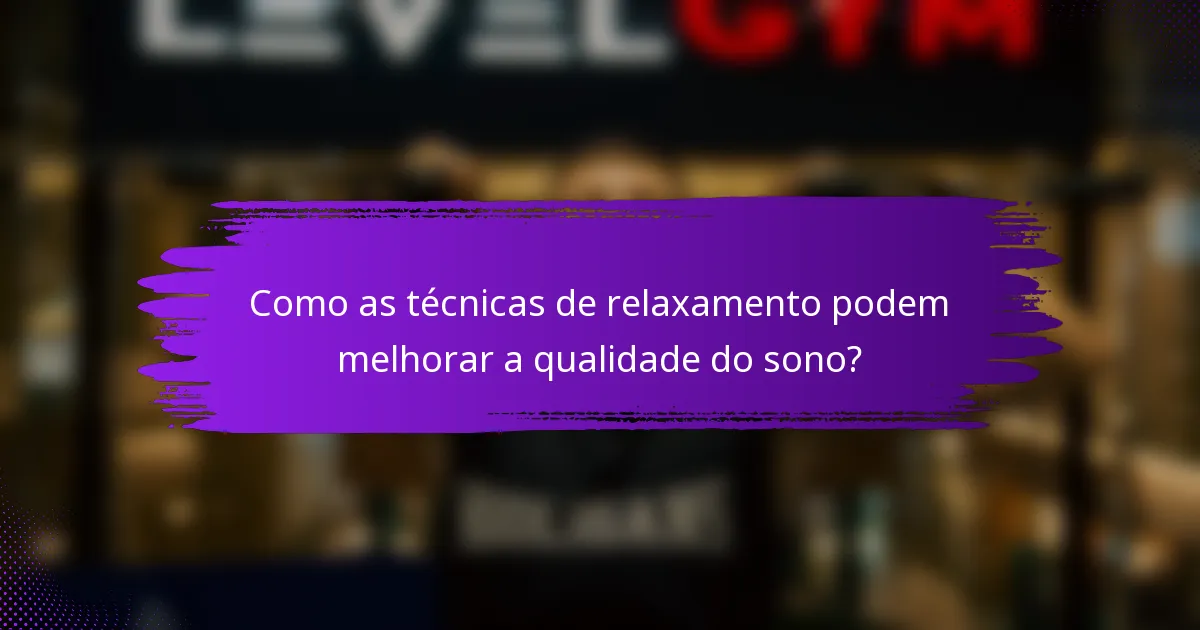 Como as técnicas de relaxamento podem melhorar a qualidade do sono?