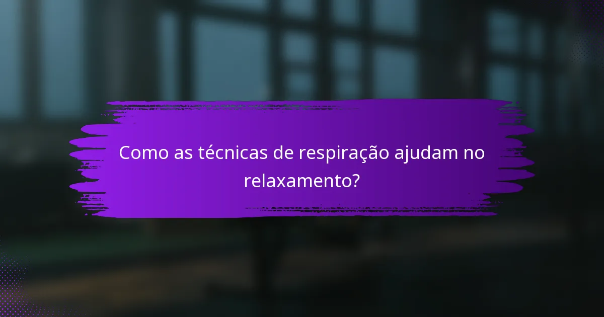 Como as técnicas de respiração ajudam no relaxamento?