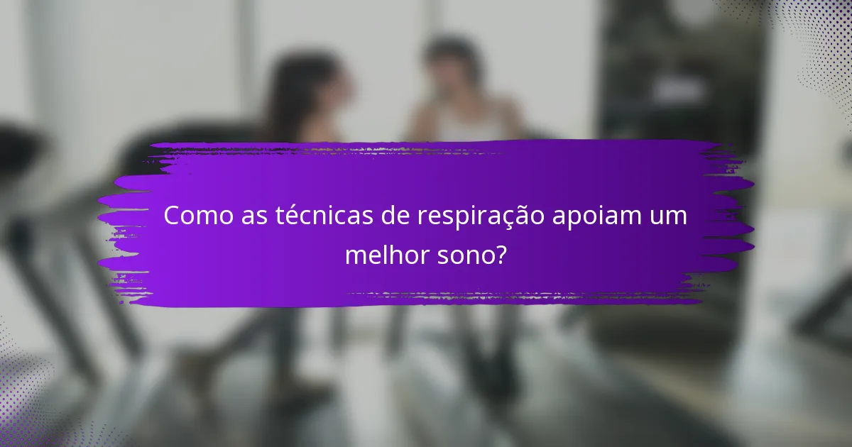 Como as técnicas de respiração apoiam um melhor sono?