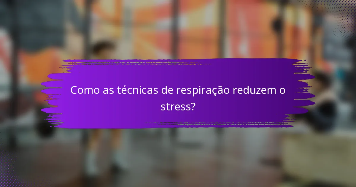 Como as técnicas de respiração reduzem o stress?