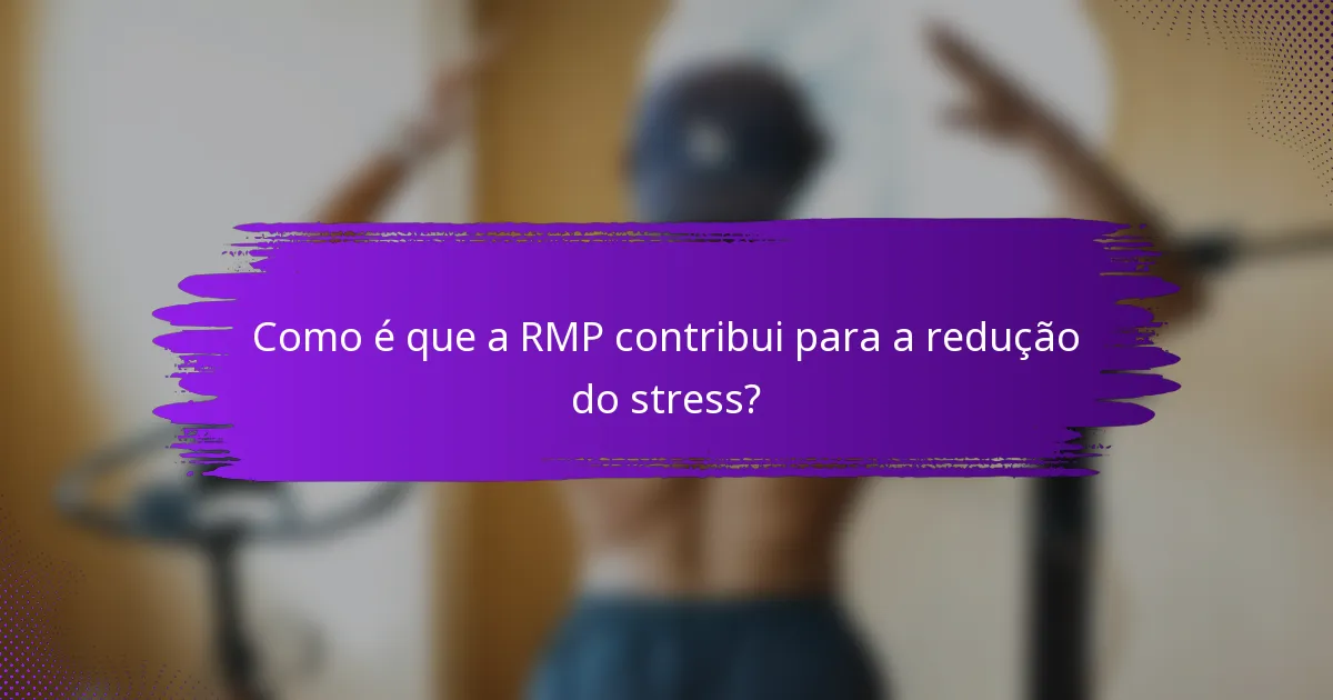 Como é que a RMP contribui para a redução do stress?