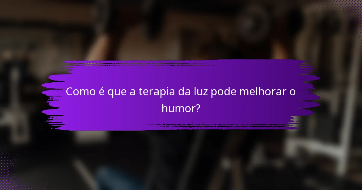 Como é que a terapia da luz pode melhorar o humor?
