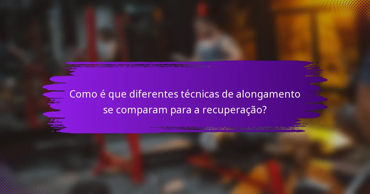 Como é que diferentes técnicas de alongamento se comparam para a recuperação?