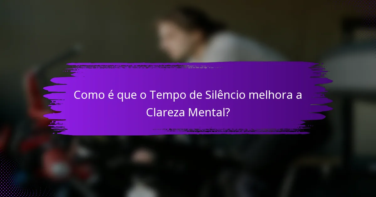 Como é que o Tempo de Silêncio melhora a Clareza Mental?