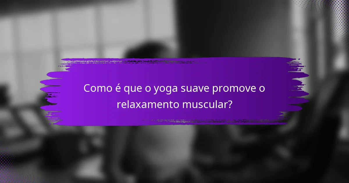 Como é que o yoga suave promove o relaxamento muscular?