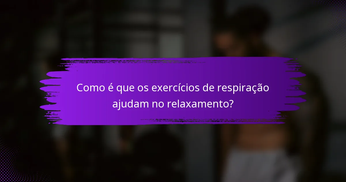 Como é que os exercícios de respiração ajudam no relaxamento?