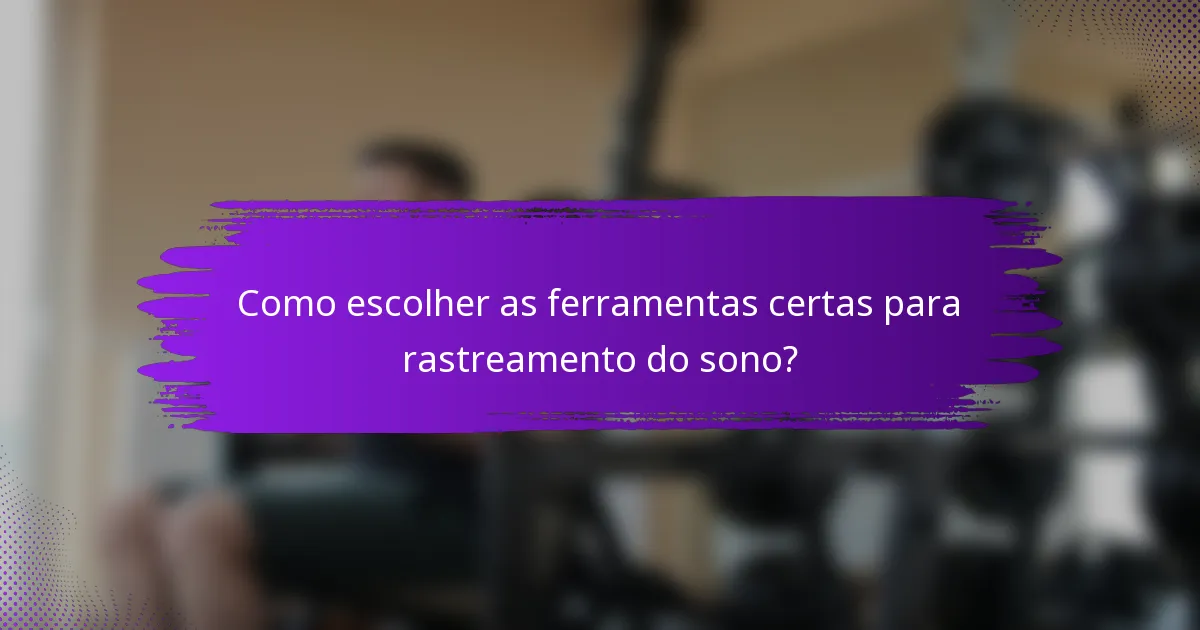 Como escolher as ferramentas certas para rastreamento do sono?