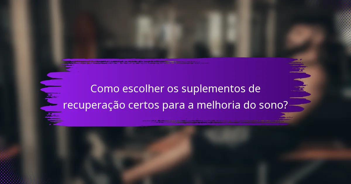 Como escolher os suplementos de recuperação certos para a melhoria do sono?