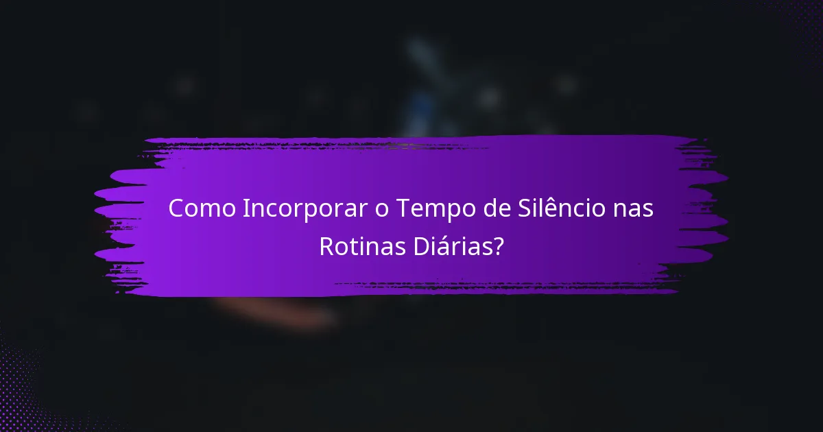 Como Incorporar o Tempo de Silêncio nas Rotinas Diárias?