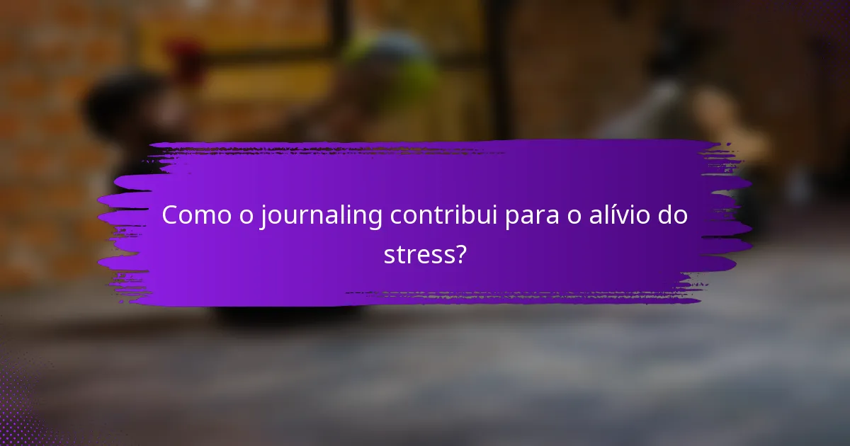 Como o journaling contribui para o alívio do stress?