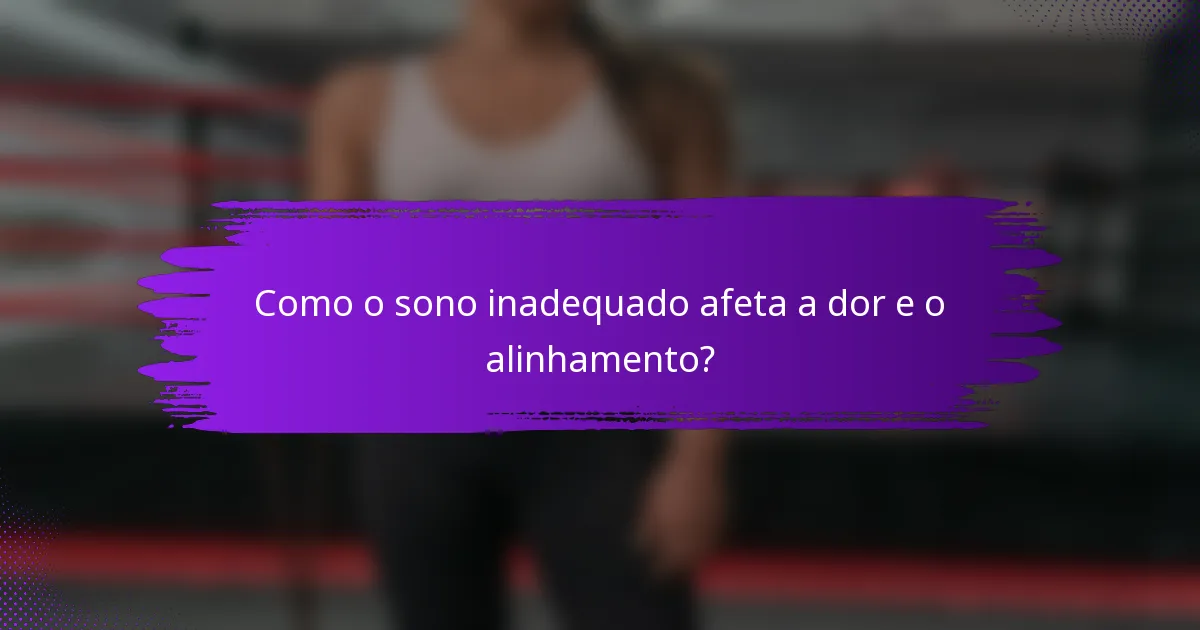 Como o sono inadequado afeta a dor e o alinhamento?