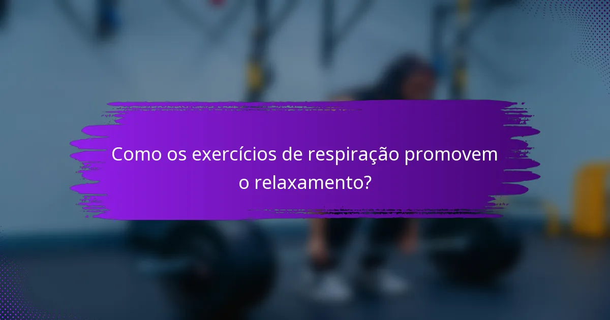 Como os exercícios de respiração promovem o relaxamento?