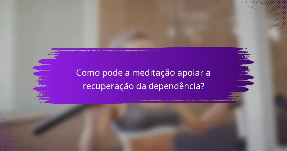 Como pode a meditação apoiar a recuperação da dependência?