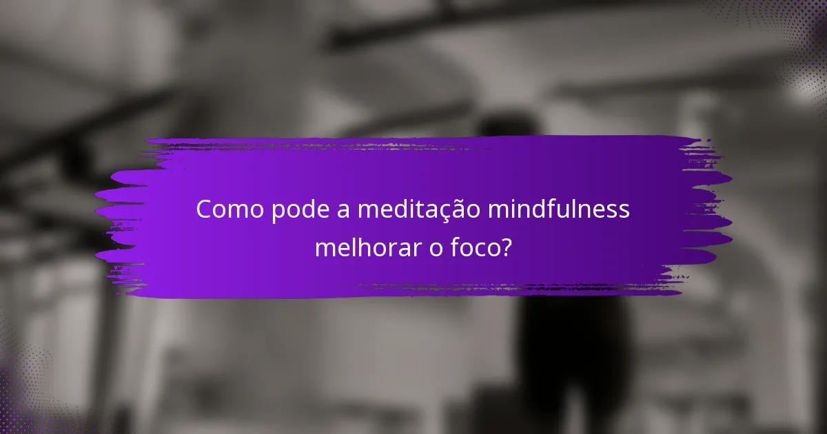 Como pode a meditação mindfulness melhorar o foco?