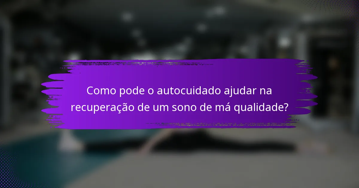 Como pode o autocuidado ajudar na recuperação de um sono de má qualidade?