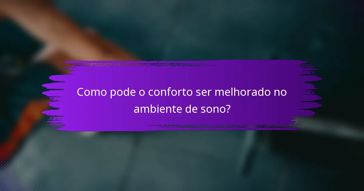 Como pode o conforto ser melhorado no ambiente de sono?