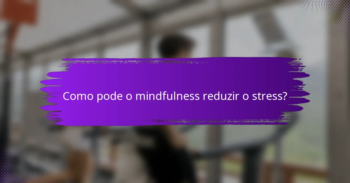Como pode o mindfulness reduzir o stress?
