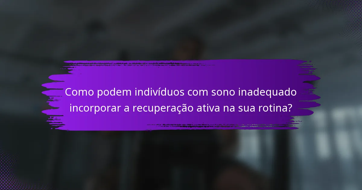 Como podem indivíduos com sono inadequado incorporar a recuperação ativa na sua rotina?