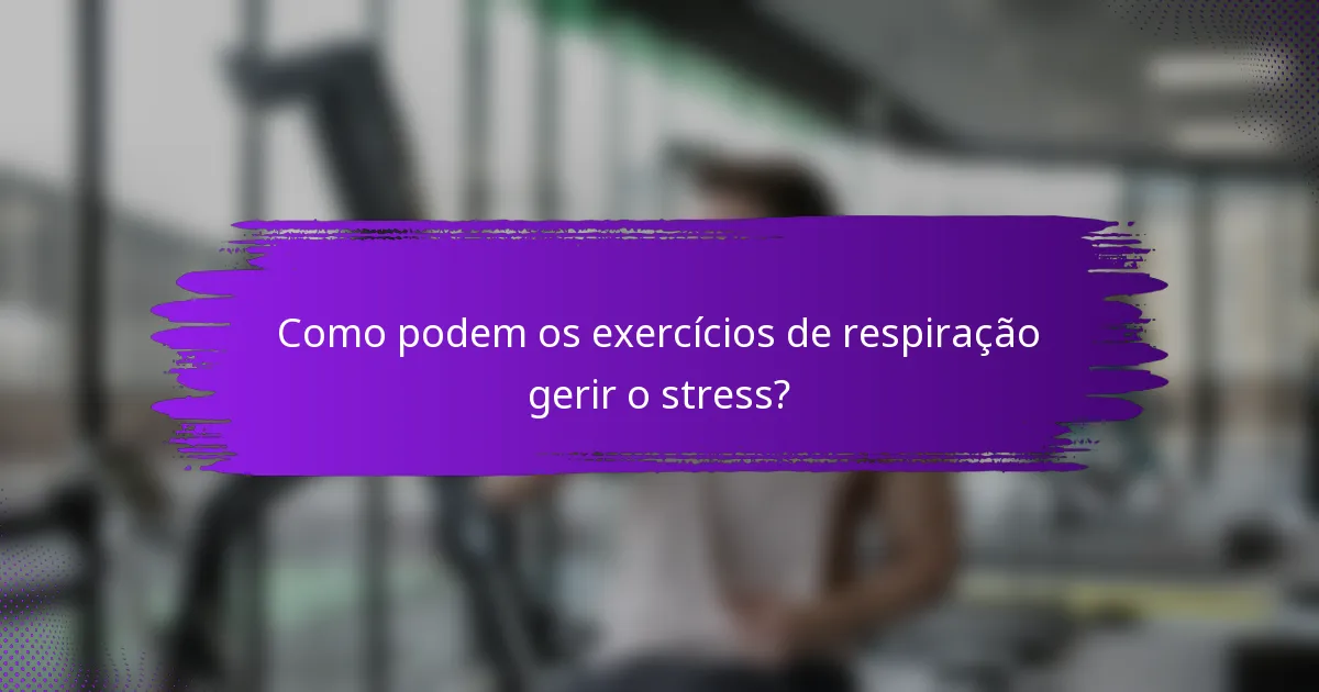 Como podem os exercícios de respiração gerir o stress?