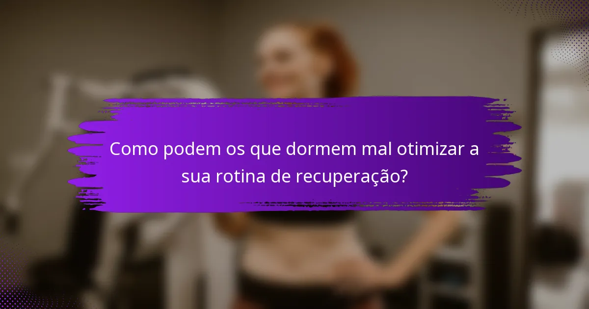 Como podem os que dormem mal otimizar a sua rotina de recuperação?