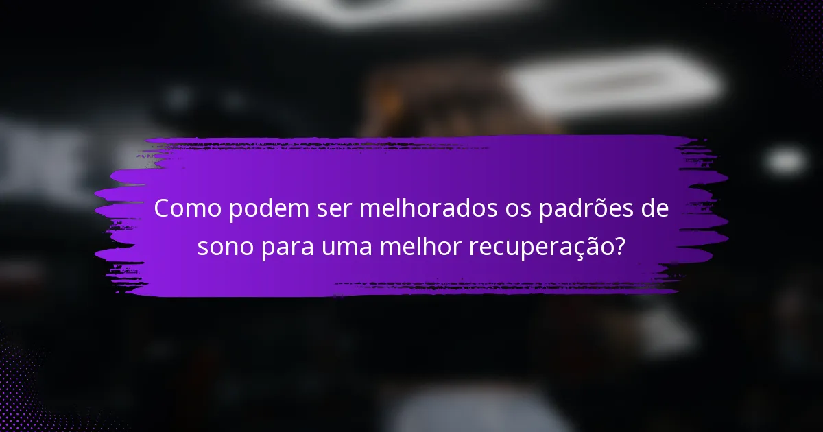 Como podem ser melhorados os padrões de sono para uma melhor recuperação?