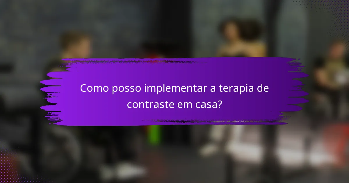 Como posso implementar a terapia de contraste em casa?