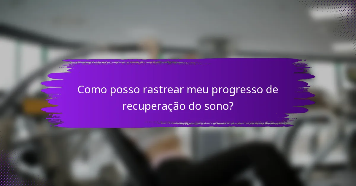Como posso rastrear meu progresso de recuperação do sono?