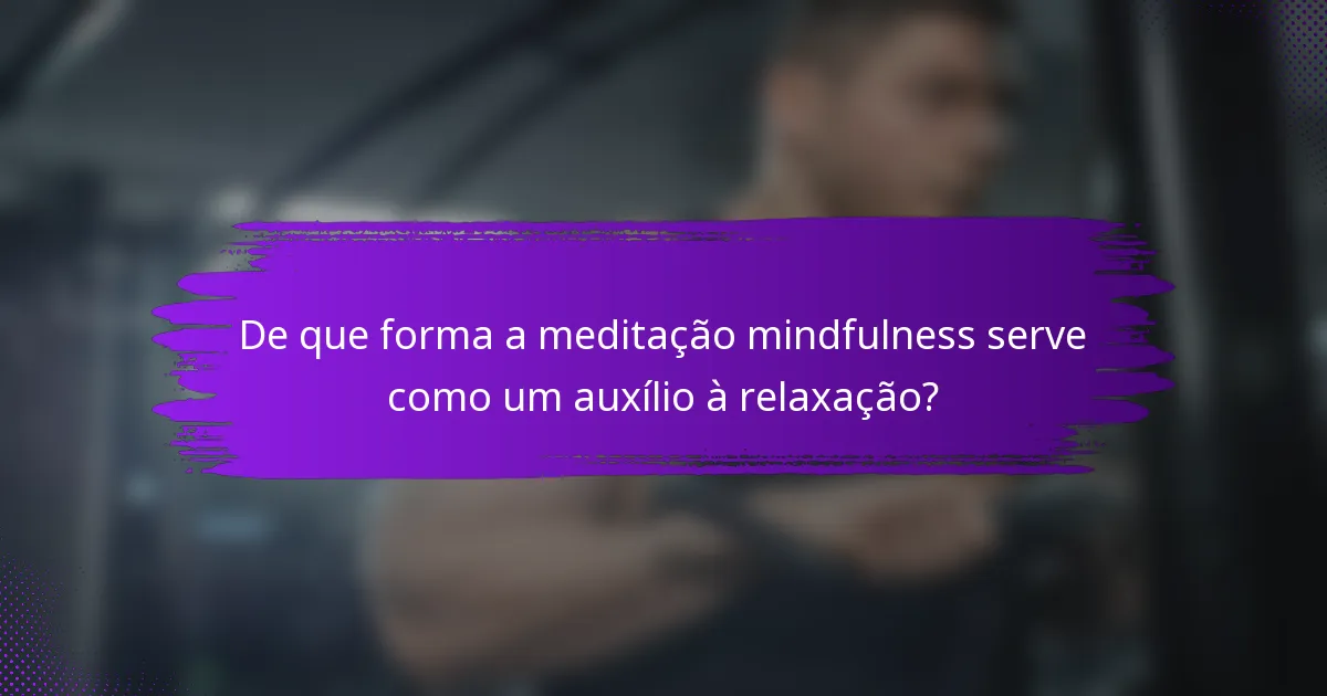 De que forma a meditação mindfulness serve como um auxílio à relaxação?