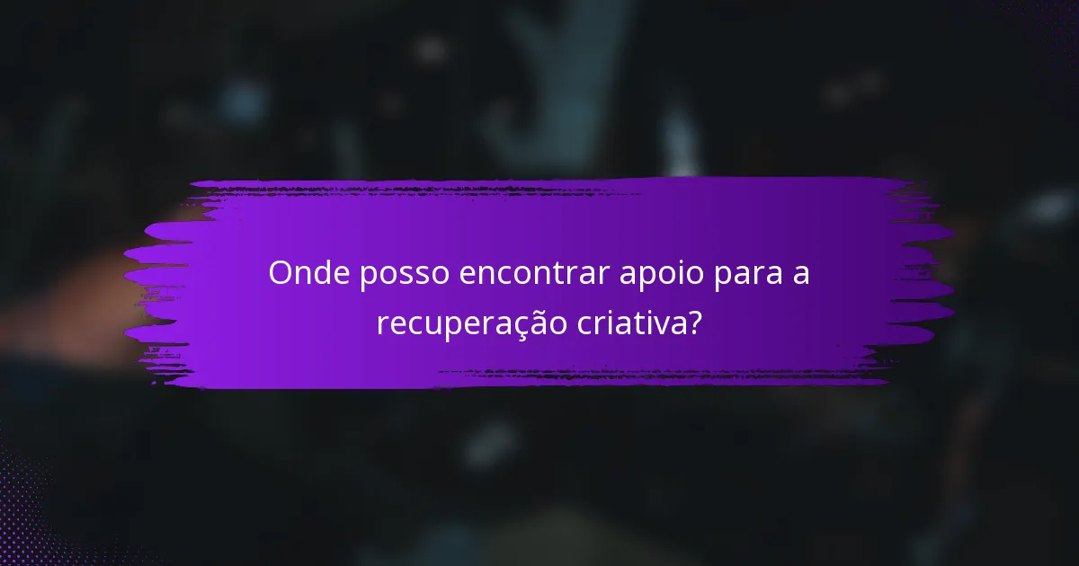 Onde posso encontrar apoio para a recuperação criativa?