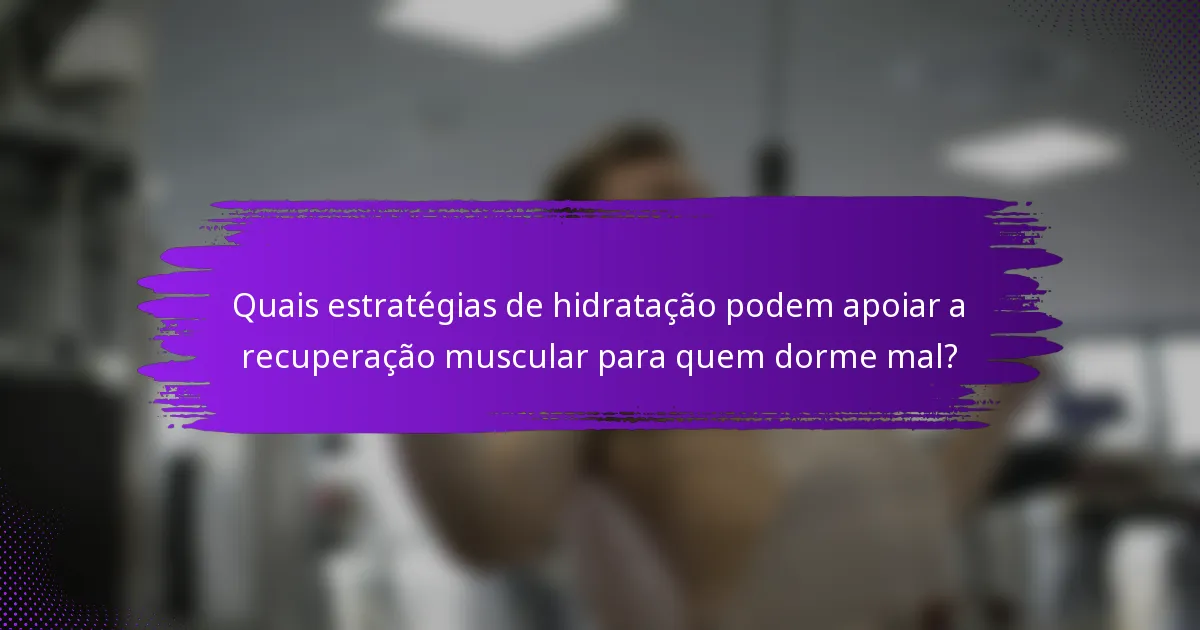 Quais estratégias de hidratação podem apoiar a recuperação muscular para quem dorme mal?