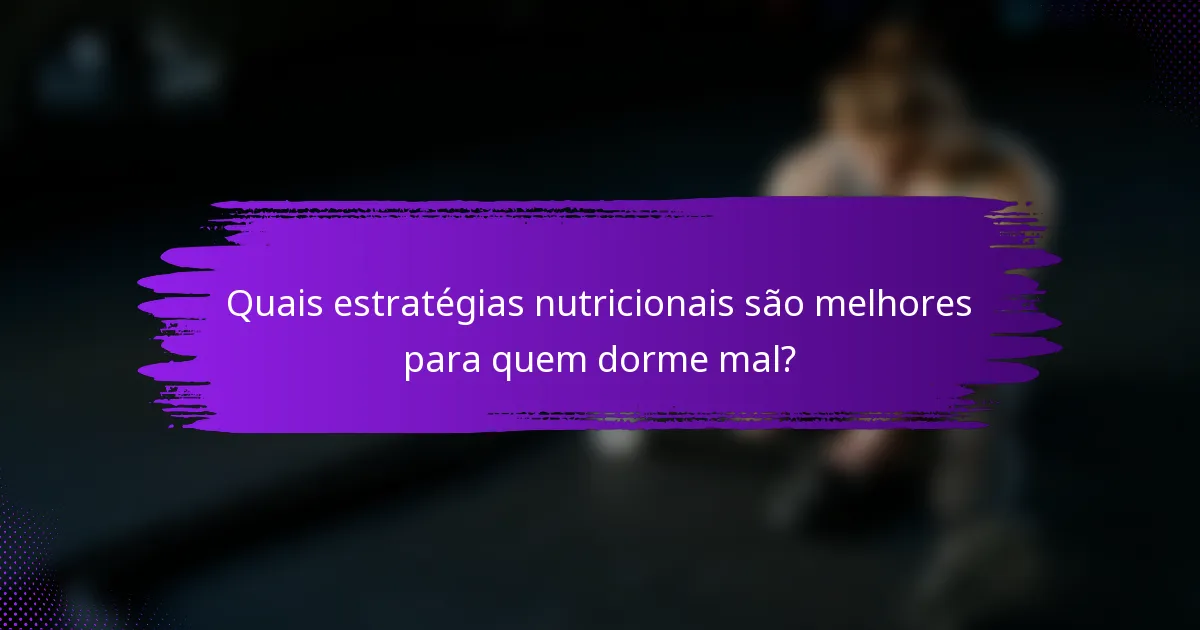 Quais estratégias nutricionais são melhores para quem dorme mal?