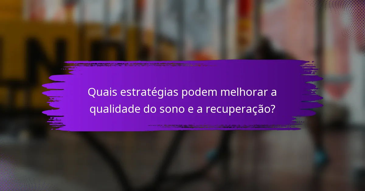 Quais estratégias podem melhorar a qualidade do sono e a recuperação?