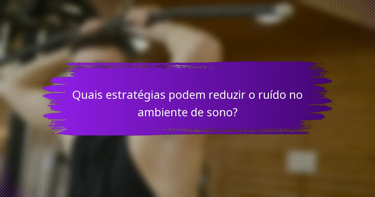 Quais estratégias podem reduzir o ruído no ambiente de sono?