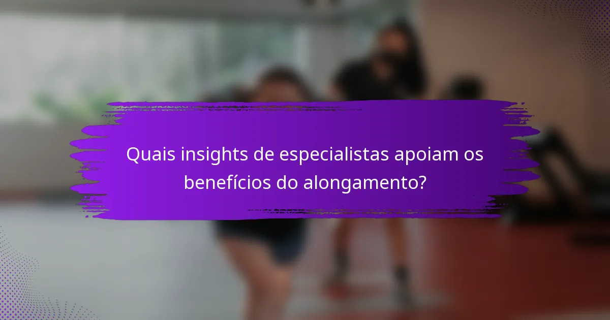 Quais insights de especialistas apoiam os benefícios do alongamento?