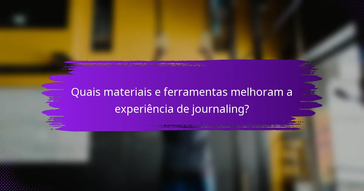 Quais materiais e ferramentas melhoram a experiência de journaling?