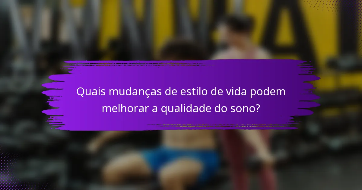 Quais mudanças de estilo de vida podem melhorar a qualidade do sono?