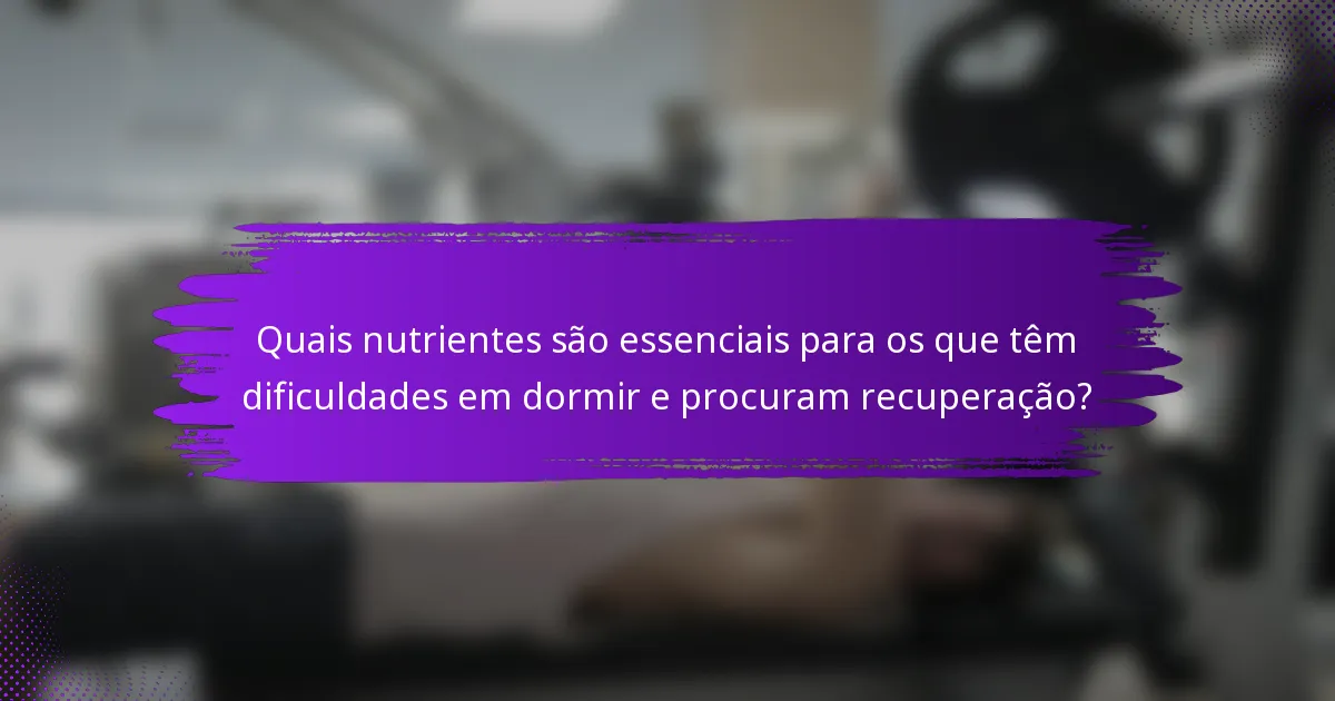 Quais nutrientes são essenciais para os que têm dificuldades em dormir e procuram recuperação?