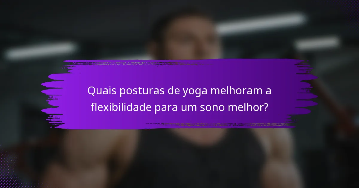 Quais posturas de yoga melhoram a flexibilidade para um sono melhor?