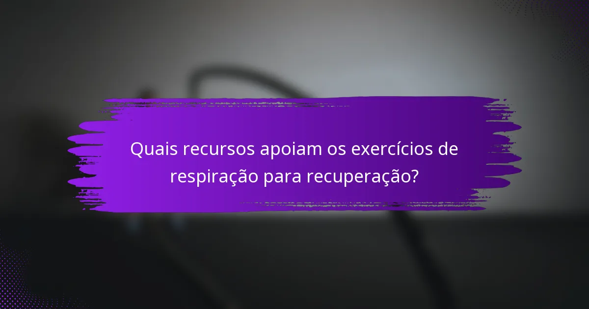 Quais recursos apoiam os exercícios de respiração para recuperação?