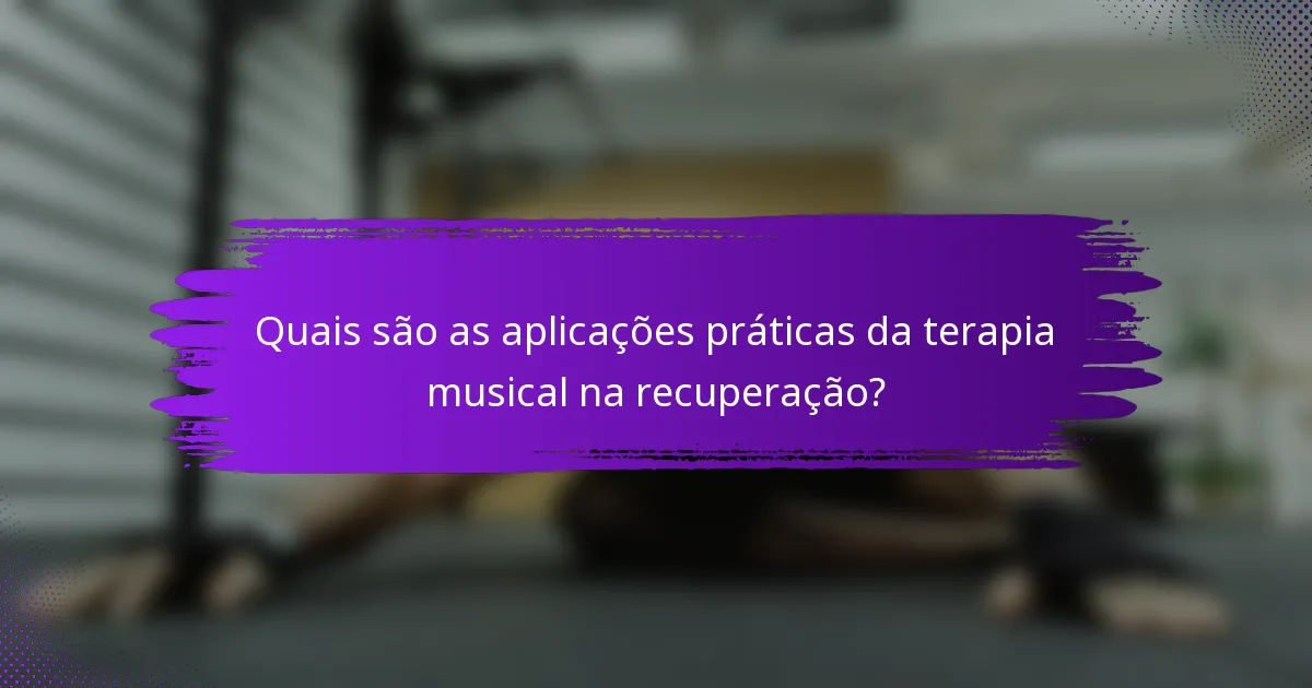 Quais são as aplicações práticas da terapia musical na recuperação?