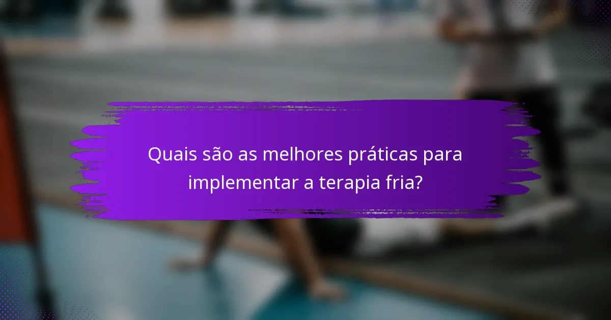 Quais são as melhores práticas para implementar a terapia fria?