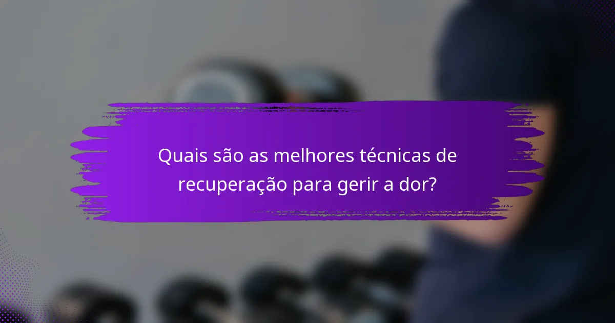 Quais são as melhores técnicas de recuperação para gerir a dor?