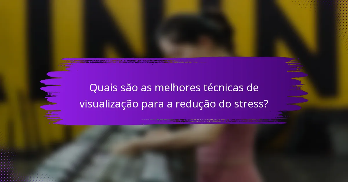 Quais são as melhores técnicas de visualização para a redução do stress?